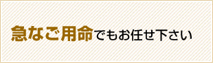 急なご用命でもお任せください