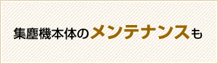 集塵機本体のメンテナンスも