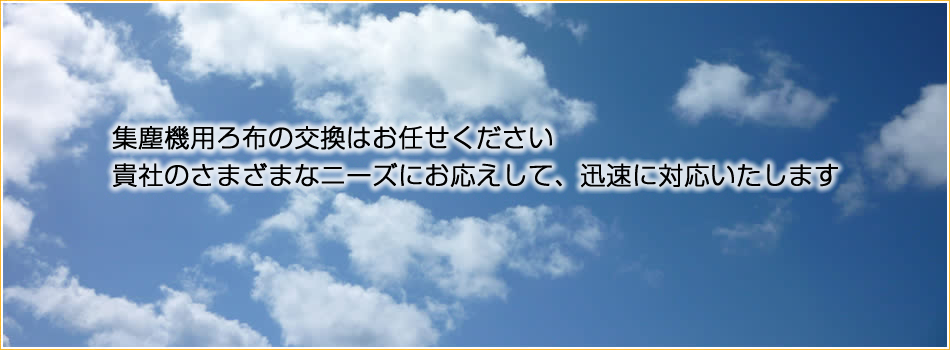 集塵機用ろ布の交換はお任せ下さい。貴社の様々なニーズにお応えして迅速に対応いたします。