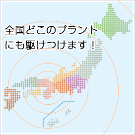 全国どこのプラントでも駆けつけます